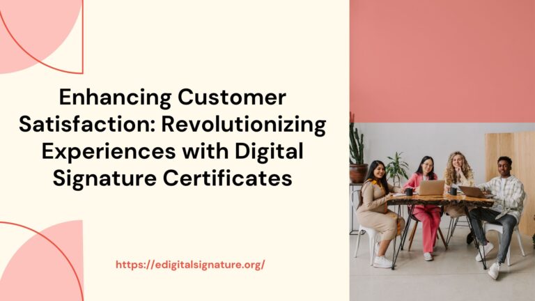 Enhancing Customer Satisfaction: Revolutionizing Experiences with Digital Signature Certificates